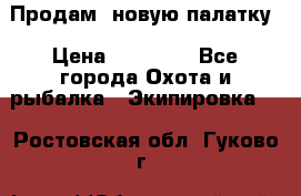 Продам  новую палатку › Цена ­ 10 000 - Все города Охота и рыбалка » Экипировка   . Ростовская обл.,Гуково г.